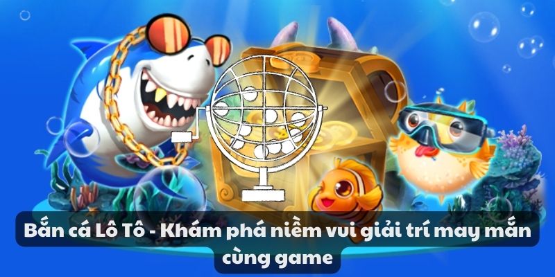 Mẹo đánh rồng hổ - Hướng dẫn từ A đến Z để thành công 7 Bắn cá lô tô - Khám phá niềm vui giải trí may mắn cùng game